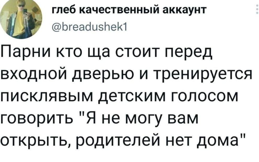 гдеб качественный аккаунт Ьгеабыэйею Парни кто ща стоит перед входной дверью и тренируется писклявым детским голосом говорить Я не могу вам открыть родителей нет дома