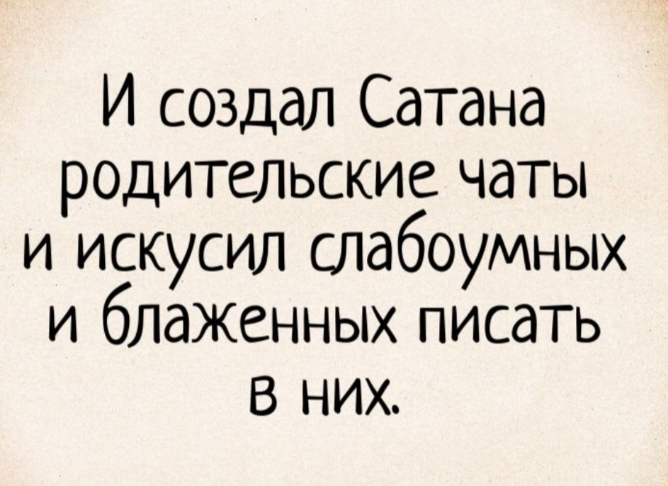 И создал Сатана родительские чаты и искусил слабоумных и блаженных писать в них