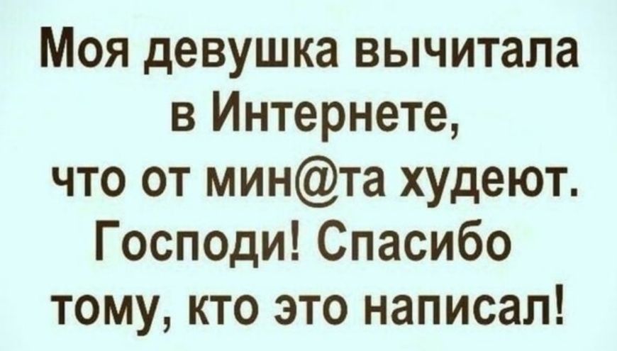 Моя девушка вычитала в Интернете что от минта худеют Господи Спасибо тому кто это написал