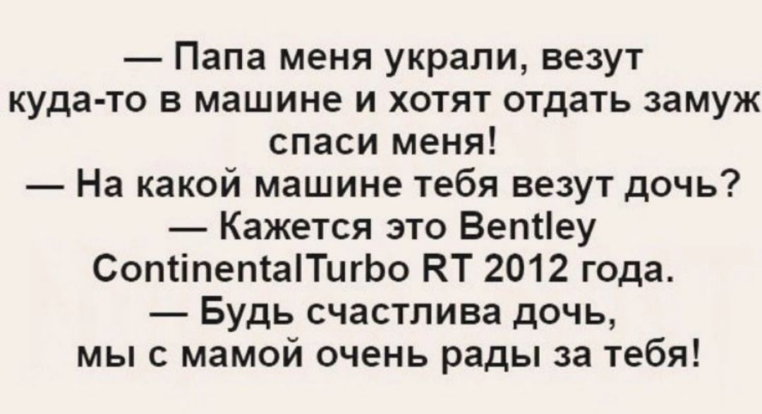 Папа меня украли везут куда то в машине и хотят отдать замуж спаси меня На какой машине тебя везут дочь Кажется это Ветеу СотіпепіаПигЬо КТ 2012 года Будь счастлива дочь мы с мамой очень рады за тебя