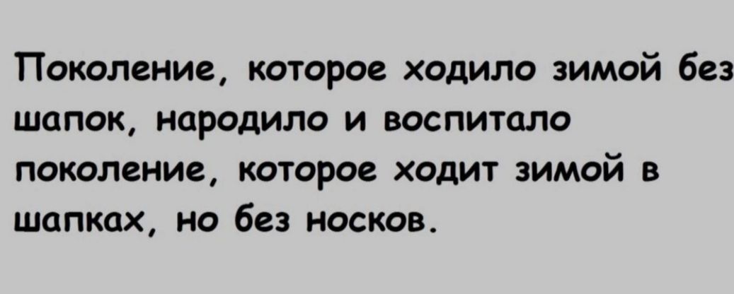 Поколение которое ходило зимой без шапок породило и воспитала поколение которое ходит зимой в шапках но без носков