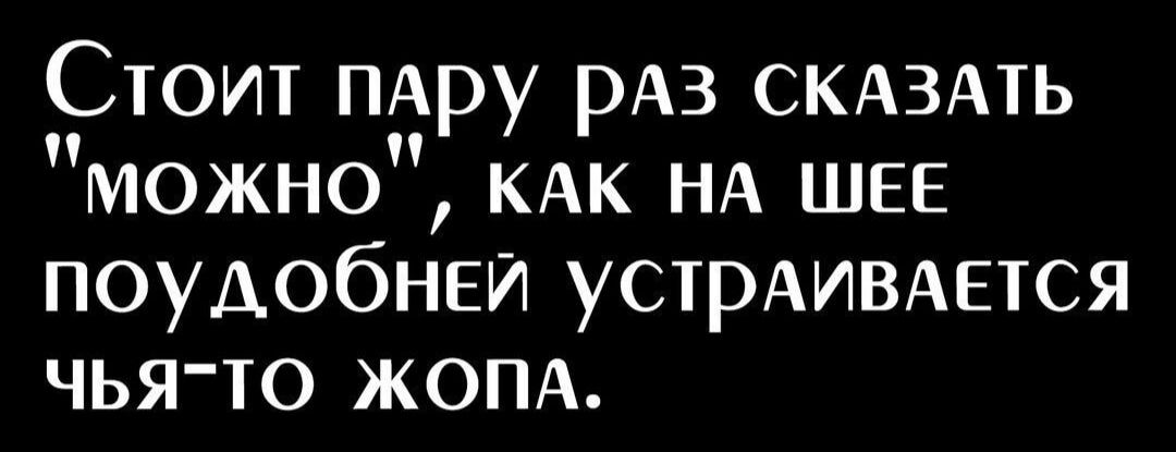 Стоит ПАру рАз СКАзАть можно КАК НА ШЕЕ поудобней УСТРАИВАЕТСЯ чья то жопд