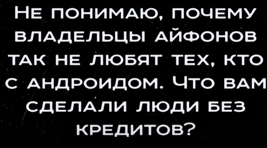 НЕ ПОНИМАЮ почему ВЛАДЕЛЬЦЫ АЙФОНОВ ТАК не любят ТЕХ кто с АНДРОИДОМ Что ВАМ сделАли люди БЕЗ КРЕДИТОВ