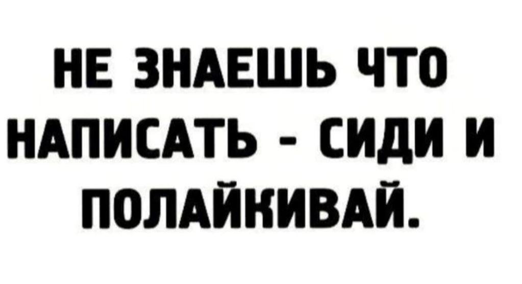 НЕ ЗНАЕШЬ ЧТО НАПИСАТЬ сиди И ПОЛАЙНИВАЙ