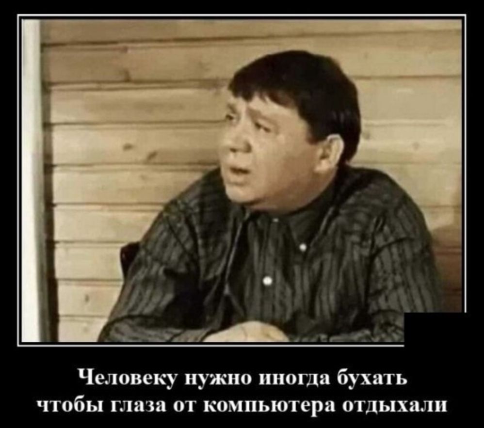 Человеку нужна ипошя бухать чтобы глаза от компьютера отдыхали