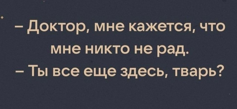 доктор мне кажется что мне никто не рад Ты все еще здесь тварь