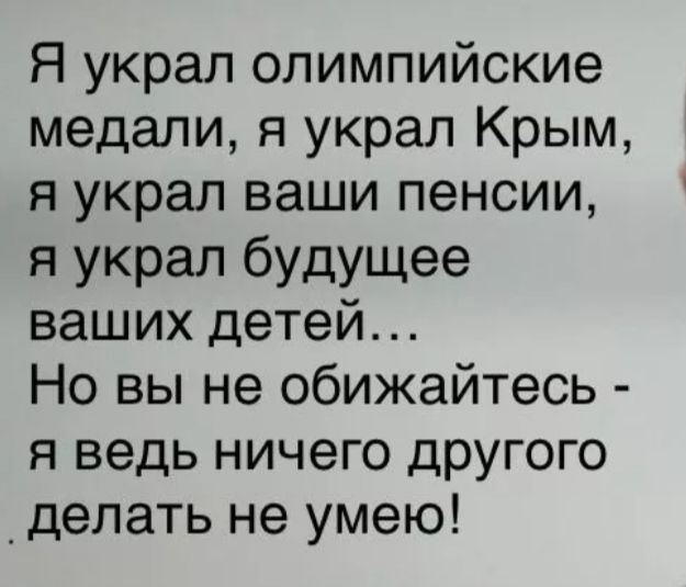 Я украл олимпийские медали я украл Крым я украл ваши пенсии Я Украл будущее ваших детей Но вы не обижайтесь я ведь ничего другого _делать не умею