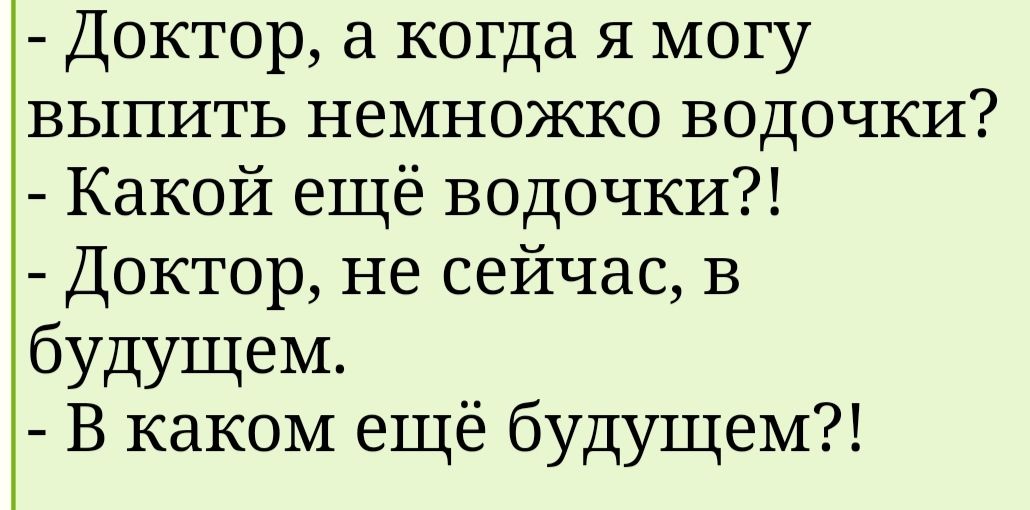 Доктор а когда я могу выпить немножко водочки Какой ещё водочки Доктор не сейчас в будущем В каком ещё будущем