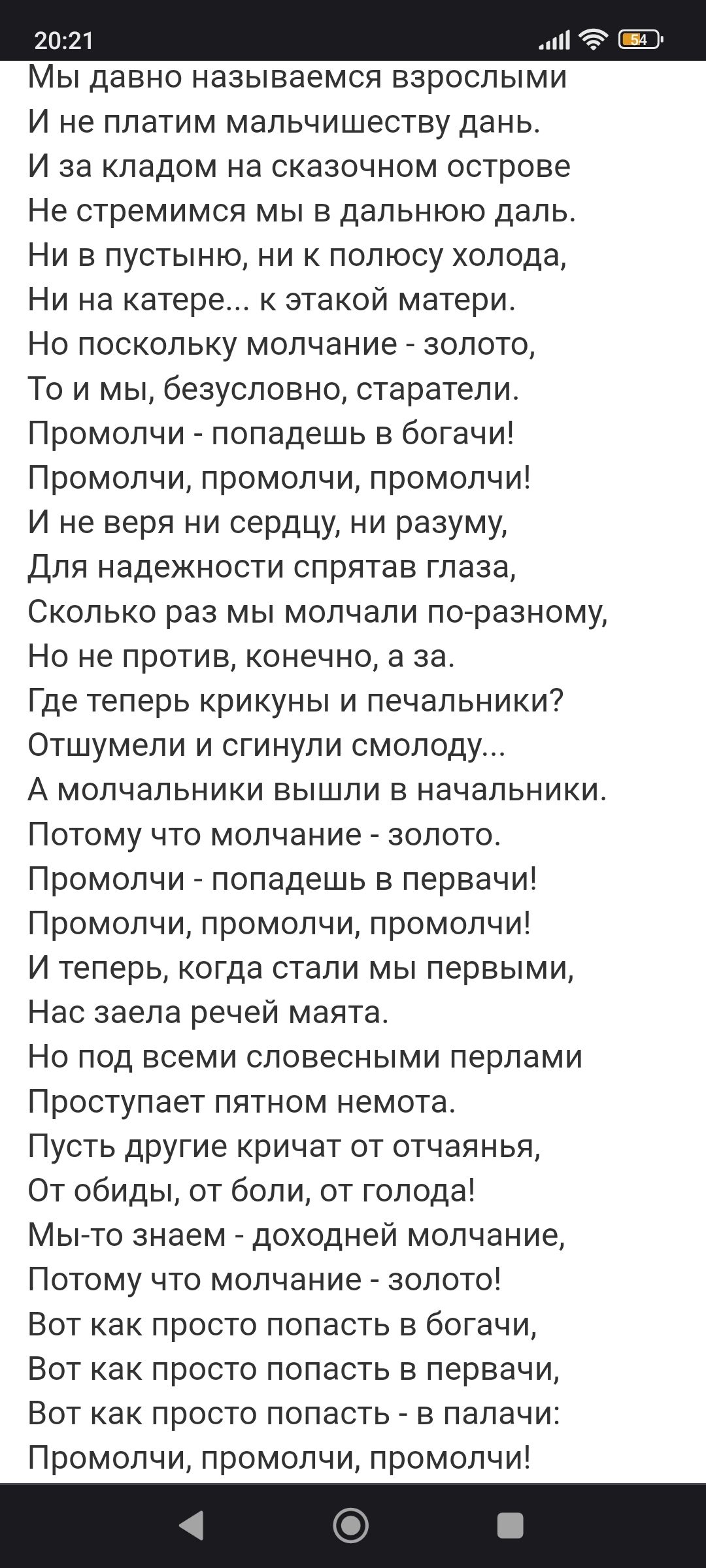 1 Мы давно называемся взрослыми И не платим мальчишеству дань И за кладом на сказочном острове Не стремимся мы в дальнюю даль Ни в пустыню ни к полюсу холода Ни на катере этакой матери Но поскольку молчание золото То и мы безусловно старатели Промопчи попадешь в богачи Промолчи промолчи промолчи И не веря ни сердцу ни разуму Для надежности спрятав глаза Сколько раз мы молчали по рааному Но не прот