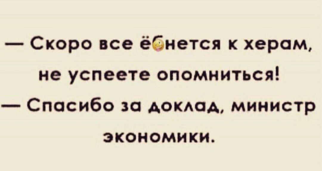 Скоро все ёёиется хером ие успеете опомниться Спасибо за доксм министр ЭКОНОМИКИ