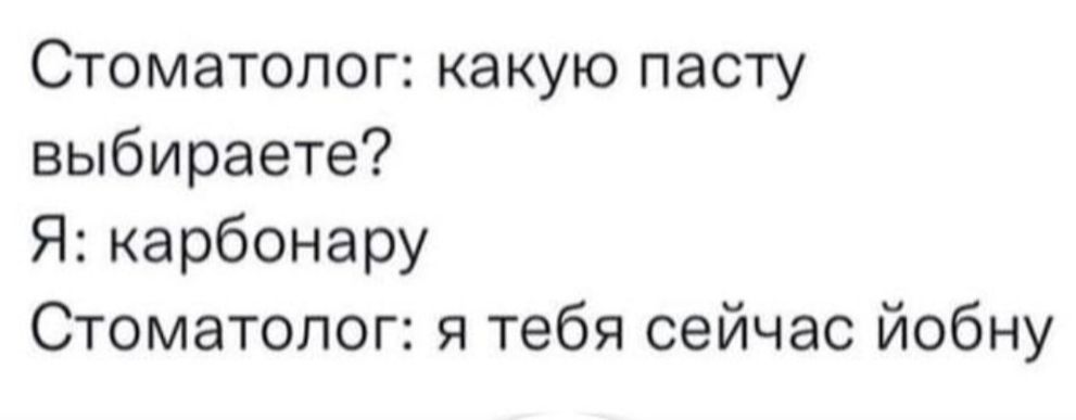 Стоматолог какую пасту выбираете Я карбонару Стоматолог я тебя сейчас йобну