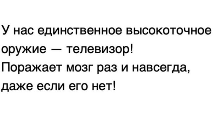 У нас единственное высокоточное оружие телевизор Поражает мозг раз и навсегда даже если его нет