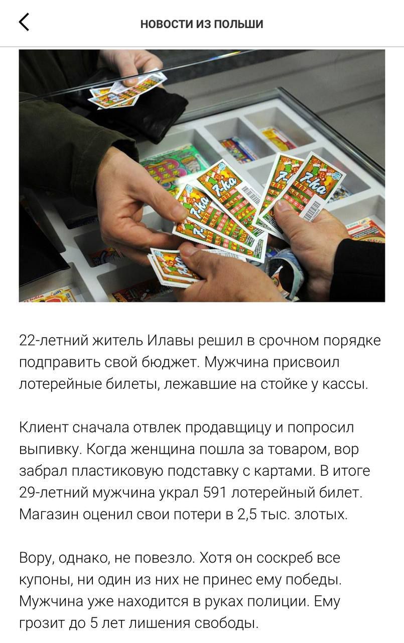 новости из польши 227петний житепь илавы решил в срочном порядке подправить свой бюджет Мужчина присвоил лотерейные билеты лежавшие на стойке у кассы Клиент сначала отвлек поодавщицу и попросип выпивку Когда Женщина пошла за товаром вор забрал пластиковую подставку с картами в итоге 297петний мужчина украл 591 лотерейный билет Магазин оценил свои потери в 25 тыс злотых Бору однако не повезло Хотя 