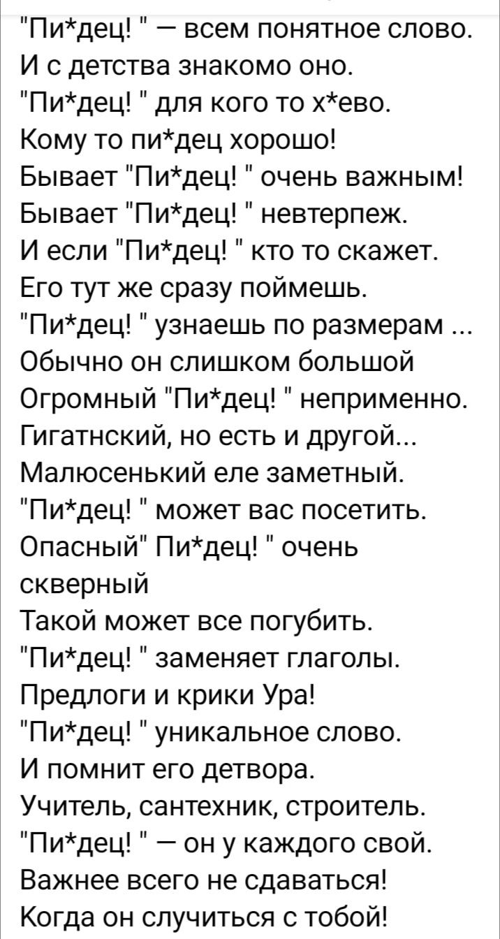 Пидец всем понятное слово И с детства знакомо оно Пидец для кого то хево Кому то пидец хорошо Бывает Пидец очень важным Бывает Пидец невтерпеж И если Пидец кто то скажет Его тут же сразу поймешьь Пидец узнаешь по размерам Обычно он слишком большой Огромный Пидец неприменно Гигатнский но есть и другой Мапюсенький епе заметный Пидец может вас посетить Опасный Пидец очень скверный Такой может все пог