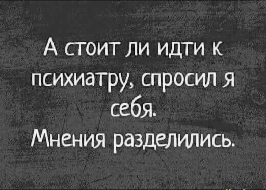 А стоит ли идти психиатру спросил я себя Мнения разделились