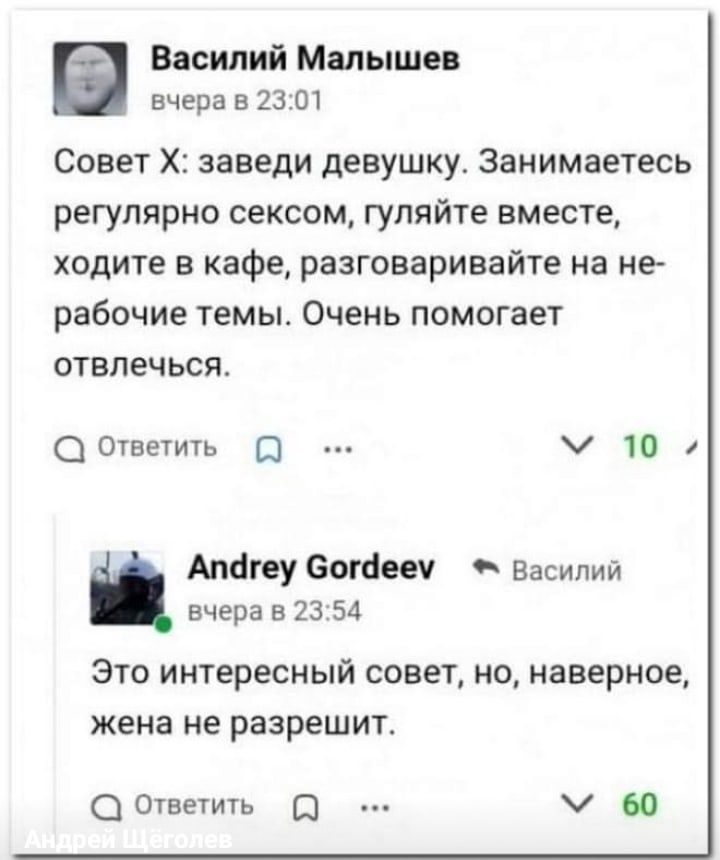 Василий Малышев вчера в 2301 Совет Х заведи девушку Занимаетесь регулярно сексом гуляйте вместе ходите в кафе разговаривайте на не рабочие темы Очень помогает отвлечься ответить 0 у 10 Апогеу Богаееу Василий вчера в 2354 Это интересный совет но наверное жена не разрешит ООтветить 60