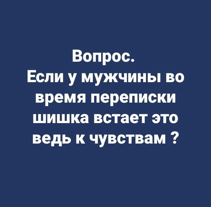 Вопрос Если у мужчины во время переписки шишка встает это ведь к чувствам