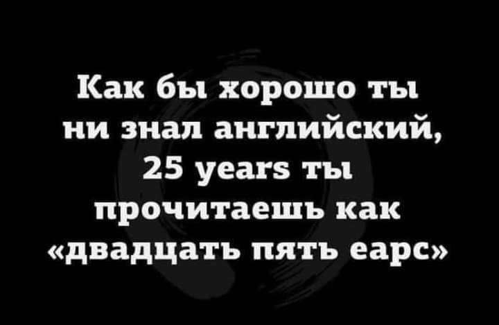 Как бы хорошо ты ни знал английский 25 уеагз ты прочитаешь как двадцать пять еарс