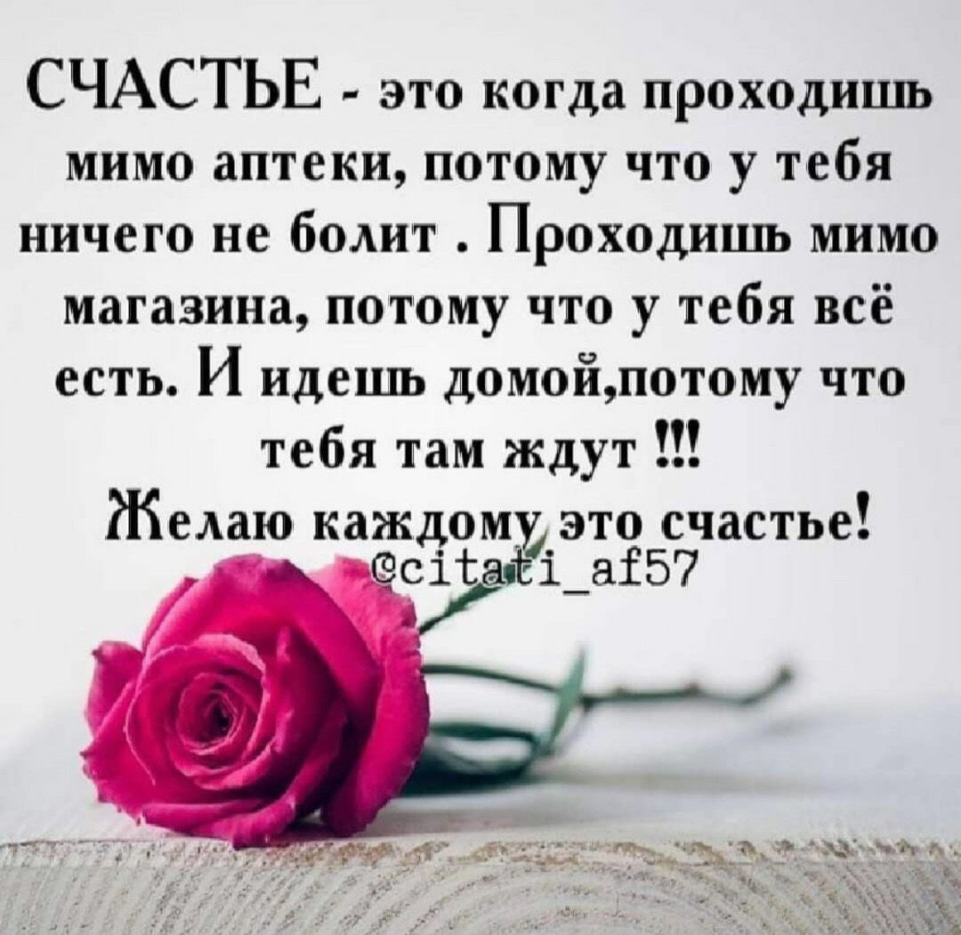 СЧАСТЬЕ это когда проходишь мимо аптеки Потому что у Тебя ничего не болит Проходишь мимо магазина потому что у тебя всё есть идешь домойтому что тебя там ждут Желаю каждом ЭТО счастье і_аі57