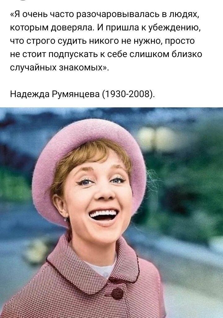Я очень часто разочаровывапась в людях которым доверяла И пришла к убеждению что строго судить никого не нужно просто не стоит подпускать к себе слишком близко случайных знакомых Надежда Румянцева 1930 2008