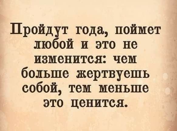 Пройд поёт года поймет й и это не изменится чем больше жертвуешъ собой тем меньше это ценится