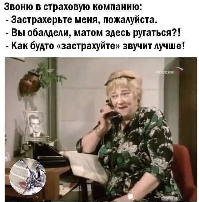 Звоню в страховую компанию Застрахерьте меня пожадуйста Вы обащем матом здесь ругаться Как будто застрахуйте звучит Аучше
