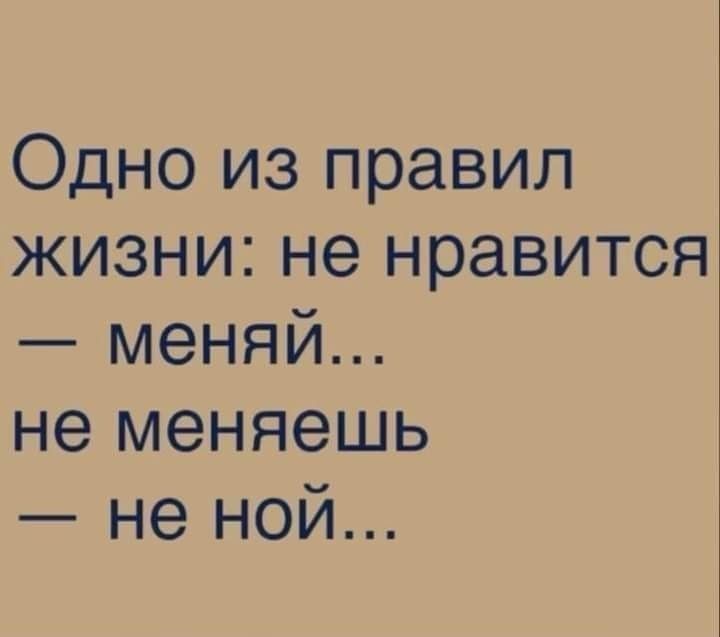 Одно из правил жизни не нравится меняй не меняешь не ной