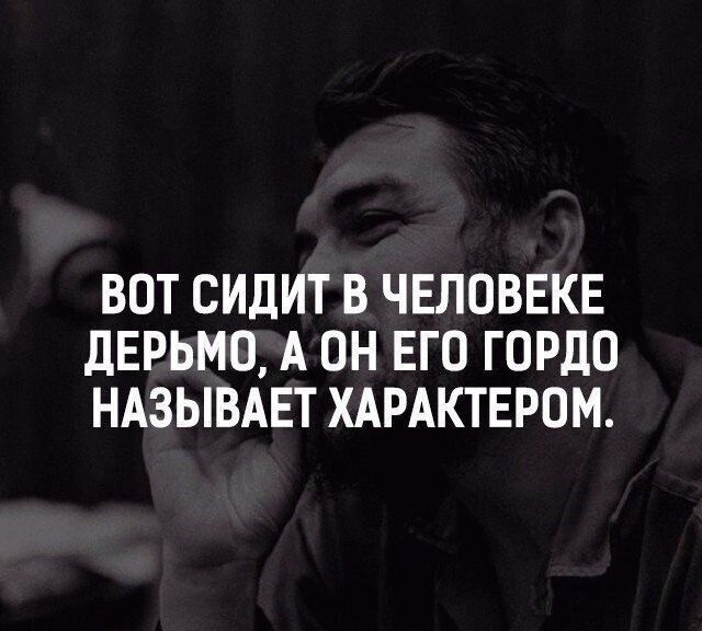 ВОТ СИДИТ В ЧЕЛОВЕКЕ дЕРЬМО А ОН ЕГО ГОРДО НАЗЫВАЕТ ХАРАКТЕРОМ
