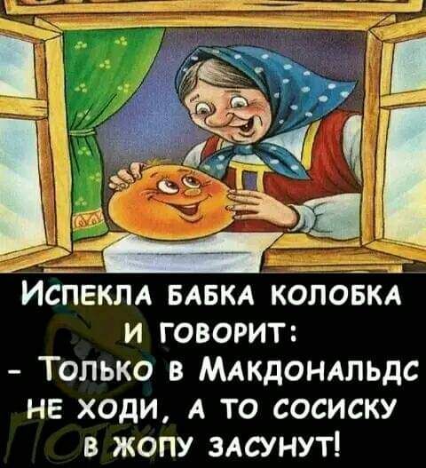 ИСПЕКЛА БАБКА КОЛОБКА и говорит Только в МАкдонлльдс не ходи А то сосиску в жопу здсунут