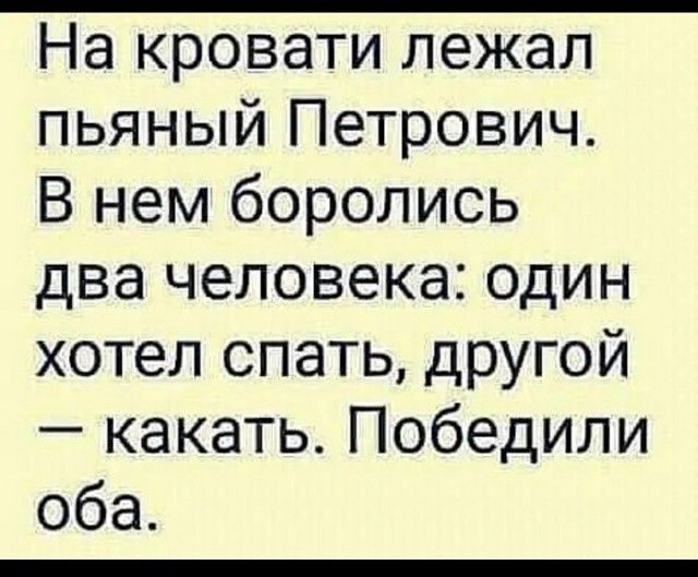 На кровати лежал пьяный Петрович В нем боролись два человека один хотел спать другой какать Победили оба