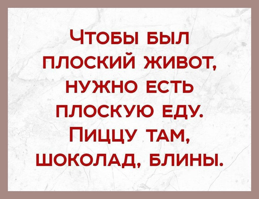 Чтовы выл плоский живот нужно есть ПЛОСКУЮ ЕДУ ПИЦЦУ ТАМ ШОКОЛАД БЛИНЫ