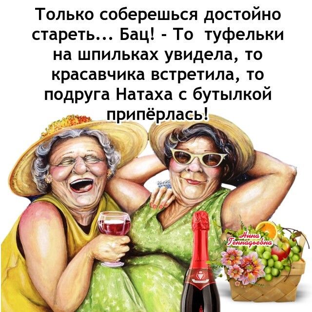 Только соберешься достойно стареть Бац То туфельки на шпильках увидела то красавчика встретила ТО подруга На1аха с бутылкой припёрлась