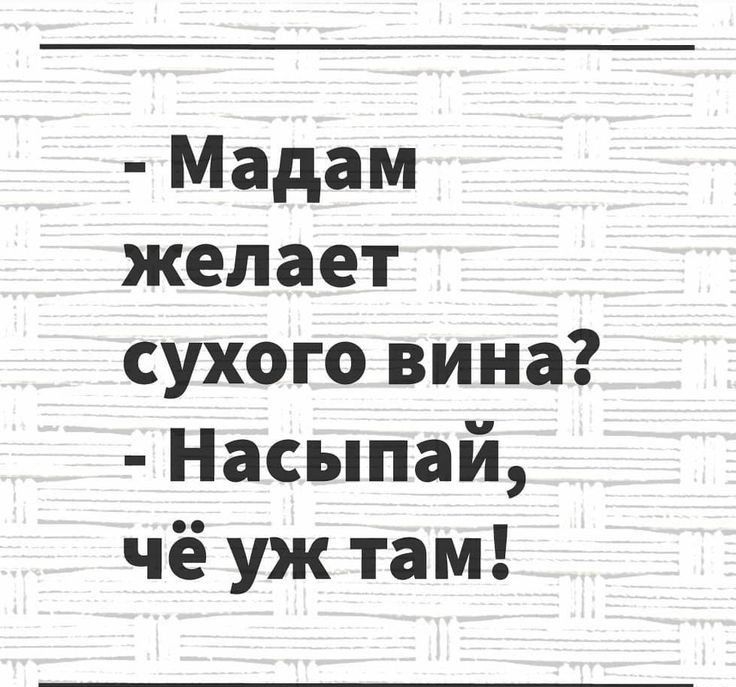 Мадам желает сухого вина Насыпай чё уж там