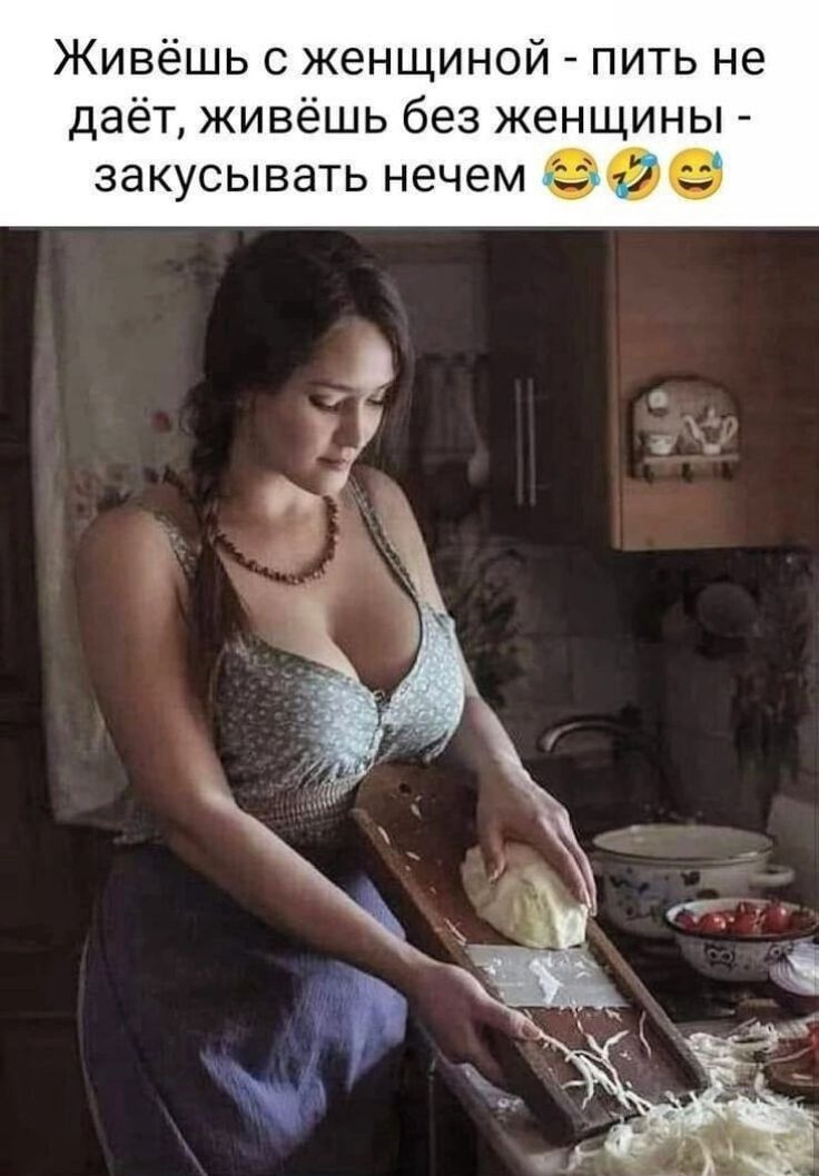 Живёшь с женщиной пить не даёт живёшь без женщины закусывать нечем