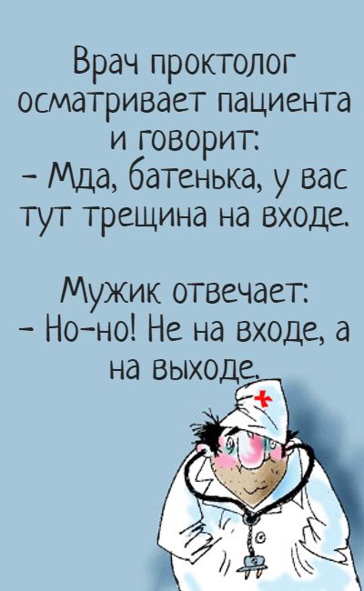 Врач проктолог осматривает пациента и говорит Мда батенька у вас тут трещина на входе Мужик отвечает Ноно Не на входе а на выходе