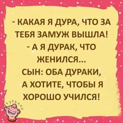 КАКАЯ Я ДУРА ЧТО ЗА ТЕБЯ ЗАМУЖ ВЫШЛА А Я ДУРАК ЧТО ЖЕНИЛСЯ СЫН ОБА дУРАКИ А ХОТИТЕ ЧТОБЫ Я ХОРОШО УЧИЛСЯ