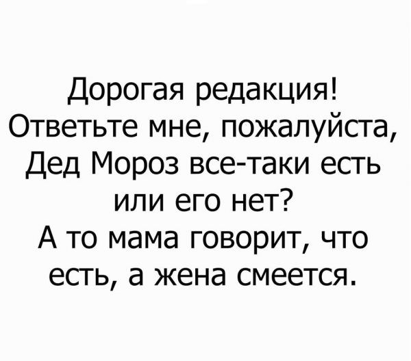 Дорогая редакция Ответьте мне пожалуйста Дед Мороз все таки есть или его нет А то мама говорит что есть а жена смеется