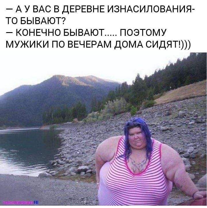 А у ВАС в деревне ИЗНАСИЛОВАНИЯ то БЫВАЮТ конечно БЫВАЮТ поэтому мужики по ВЕЧЕРАМ ДОМА сидят