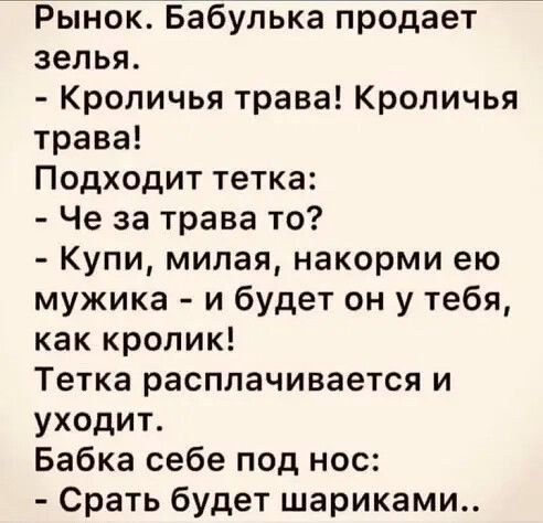 Рынок Бабулька продает зелья Кроличья трава Кроличья трава Подходит тетка Че за трава то Купи милая накорми ею мужика и будет он у тебя как кролик Тетка расплачивается и уходит Бабка себе под нос Срать будет шариками