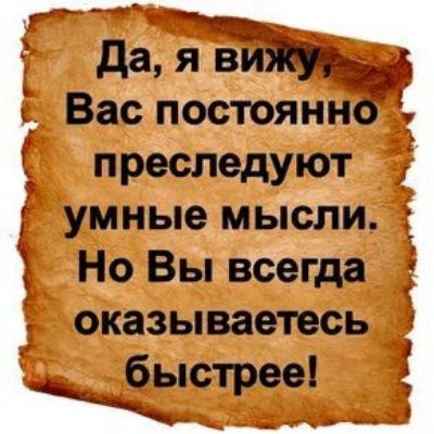 да я Вас постоянно преследуют умные мысли Но Вы всю гда оказываетесь _ быстрее