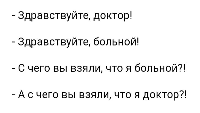 Здравствуйте доктор Здравствуйте больной С чего вы взяли что я больной А с чего вы взяли что я доктор