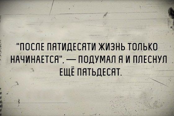 ПОСЛЕ ПЯТИДЕСНТИ ЖИЗНЬ ТОЛЬКО НАЧИНАЕТЕП ППДУМАП Я И ППЕЕНУП ЕЩЁ ПНТЬДЕСНТ К 1