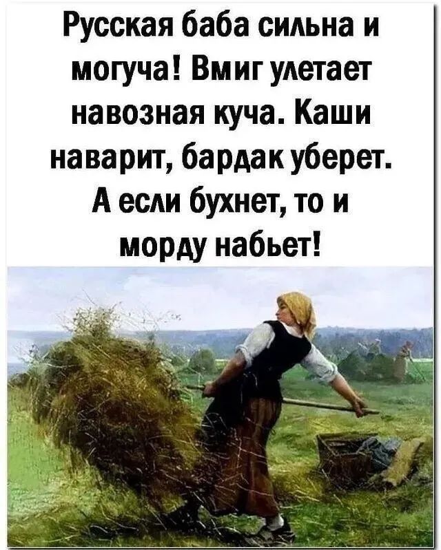 Русская баба сидьна и могуча Вмиг удетает навозная куча Каши наварит бардак уберет А если бухнет то и морду набьет