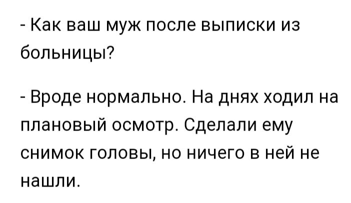 Как ваш муж после выписки из больницы Вроде нормально На днях ходил на плановый осмотр Сделали ему снимок головы но ничего в ней не нашли