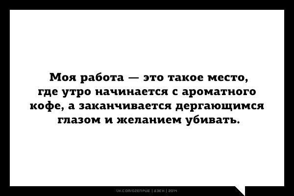 Моя работа это такое место где утро начинается ароматного кофе а заканчивается дергающиися глазам и желанием убивать