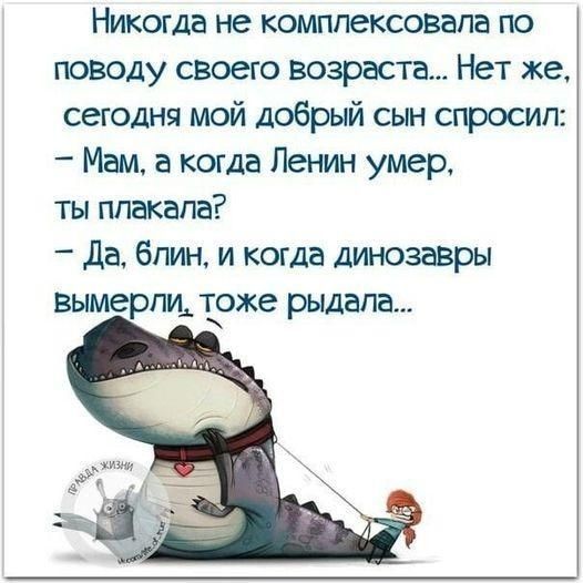 Никогда не комплексовапа по поводу своего возраста Нет же сегодня мой добрый сын спросил _ Мам а когда Ленин умер ты ппакапа Да бпин и когда динозавры Вымерпид тоже рыдала