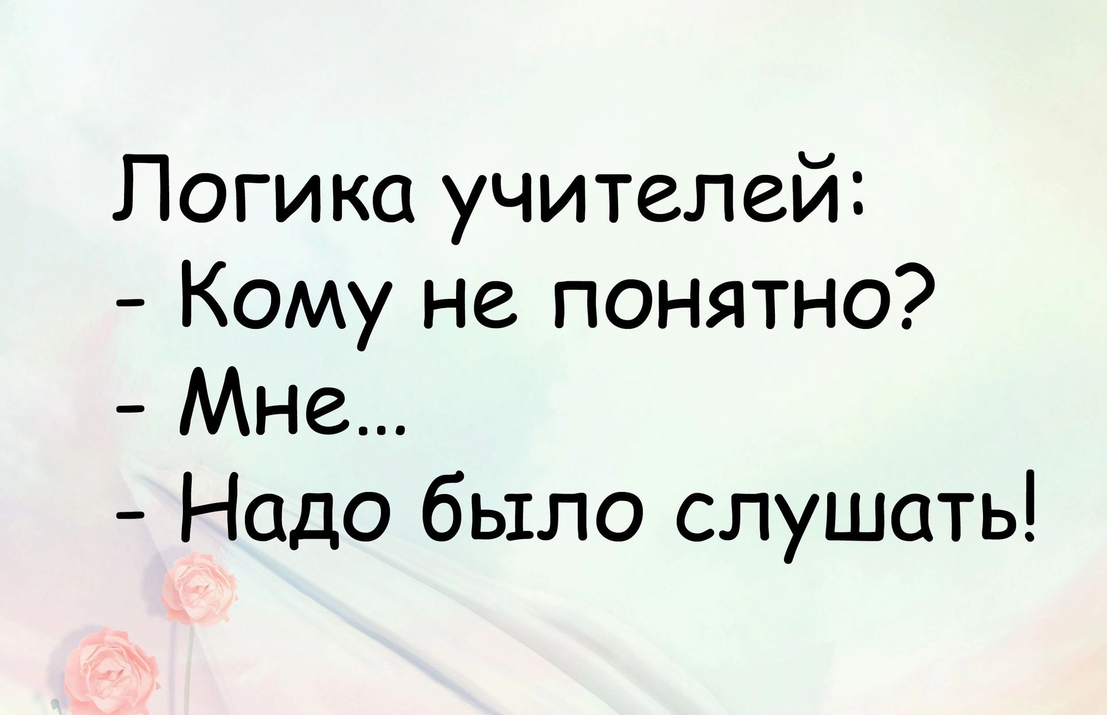 Логика учителей Кому не понятно Мне Надо было слушать