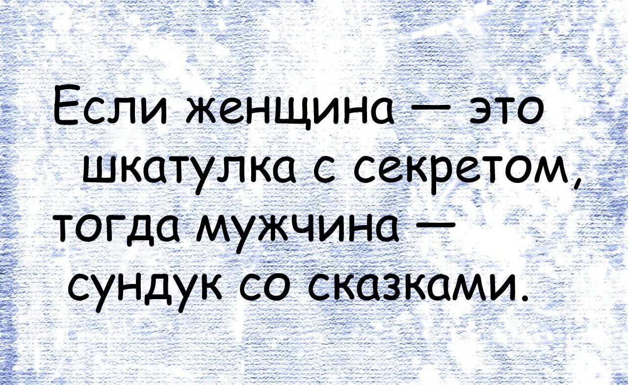 Если женщина это шкатулка с секретом тогда мужчина сундук со сказками