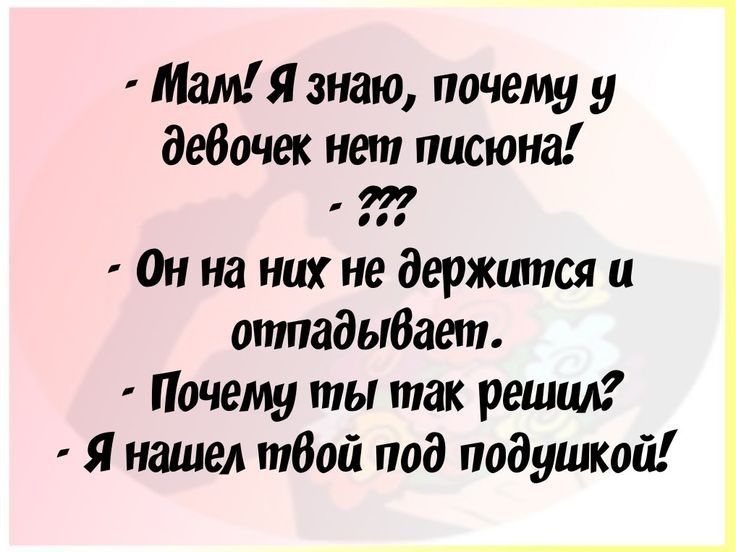 Мам Я знаю почему у девочек нет писюна Он на них не держшпся и отпадыбает Почему ты так решим Я нашел тбой под подушкой