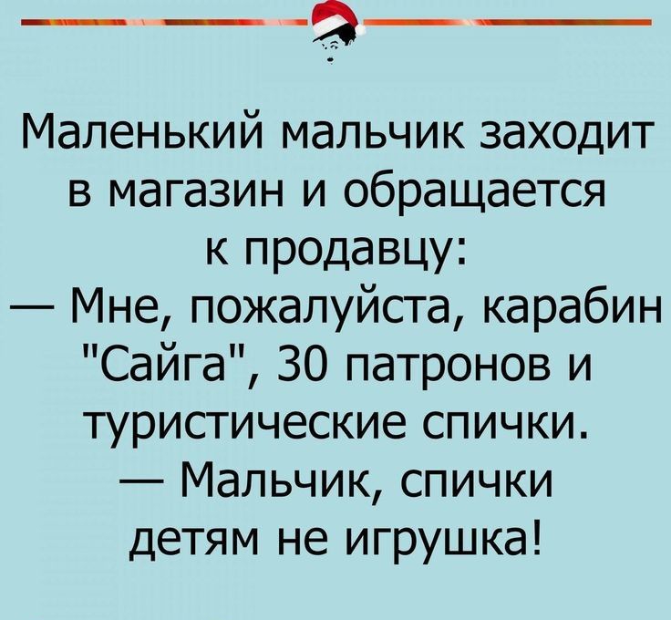 ___ _а__ Маленький мальчик заходит в магазин и обращается к продавцу Мне пожалуйста карабин Сайга 30 патронов и туристические спички Мальчик спички детям не игрушка